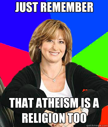 Just remember that Atheism is a religion too  Sheltering Suburban Mom