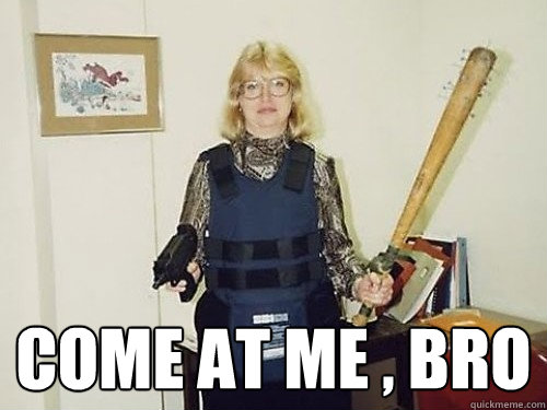  come at me , bro -  come at me , bro  Old lady