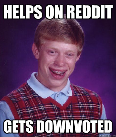 helps on reddit gets downvoted  Bad Luck Brian