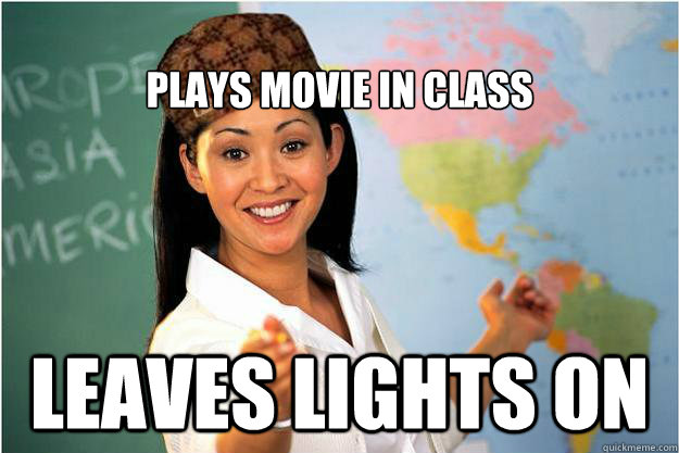 
Plays movie in class leaves lights on  Scumbag Teacher