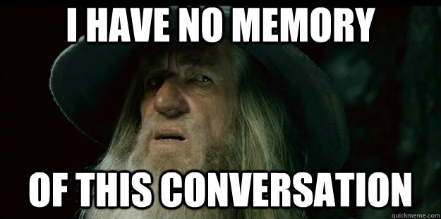 i have no memory of this conversation  I have no memory Gandalf