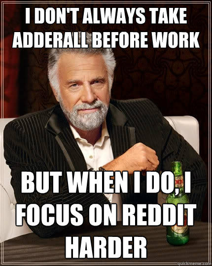 I don't always take  adderall before work But when I do, I focus on reddit harder - I don't always take  adderall before work But when I do, I focus on reddit harder  The Most Interesting Man In The World