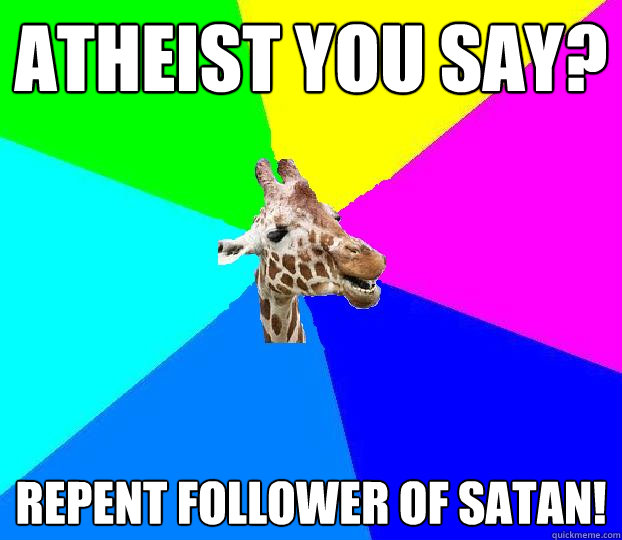 Atheist you say? repent follower of satan!  