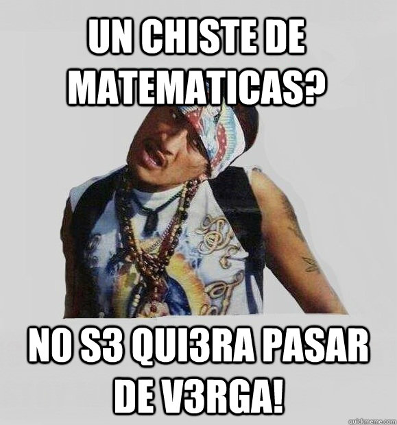 un chiste de matematicas? n0 s3 qui3ra pasar de v3rga!  