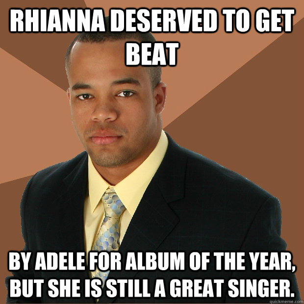 Rhianna deserved to get beat By adele for album of the year, but she is still a great singer. - Rhianna deserved to get beat By adele for album of the year, but she is still a great singer.  Successful Black Man