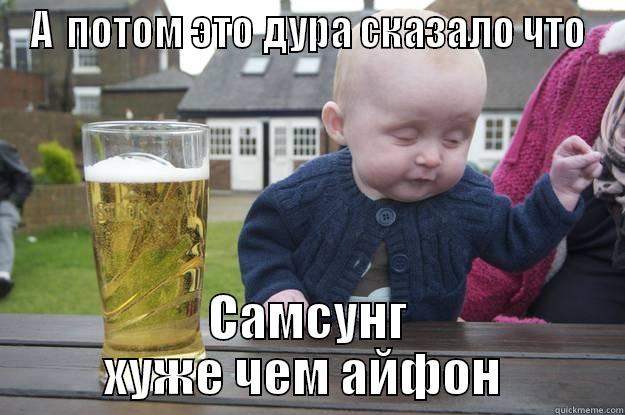 А  ПОТОМ ЭТО ДУРА СКАЗАЛО ЧТО САМСУНГ ХУЖЕ ЧЕМ АЙФОН  drunk baby