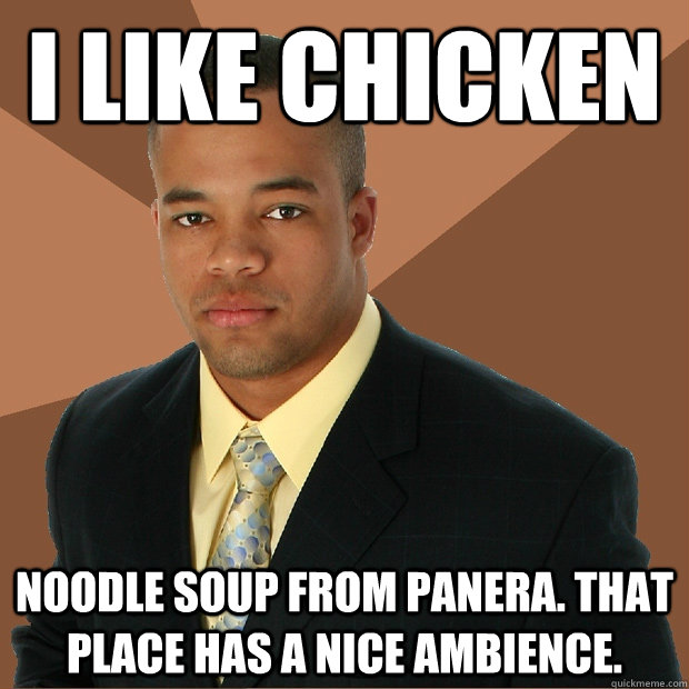 I like chicken noodle soup from panera. That place has a nice ambience.  Successful Black Man