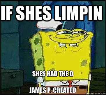 If shes limpin Shes had the D

James p. created  She wants the D