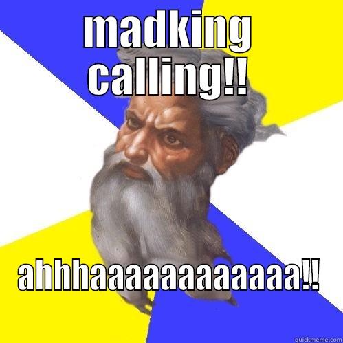 MADKING CALLING!! AHHHAAAAAAAAAAAA!! Advice God