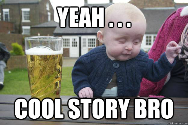 YEAH . . . Cool Story Bro - YEAH . . . Cool Story Bro  drunk baby