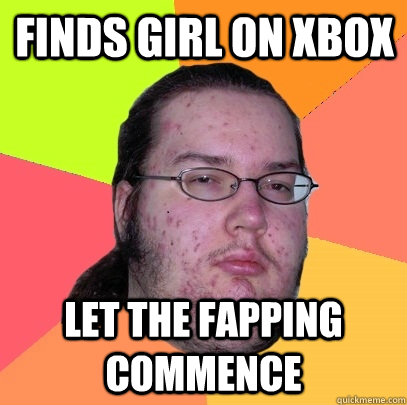 finds girl on xbox let the fapping commence - finds girl on xbox let the fapping commence  Butthurt Dweller