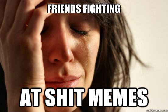 friends fighting at shit memes  First World Problems