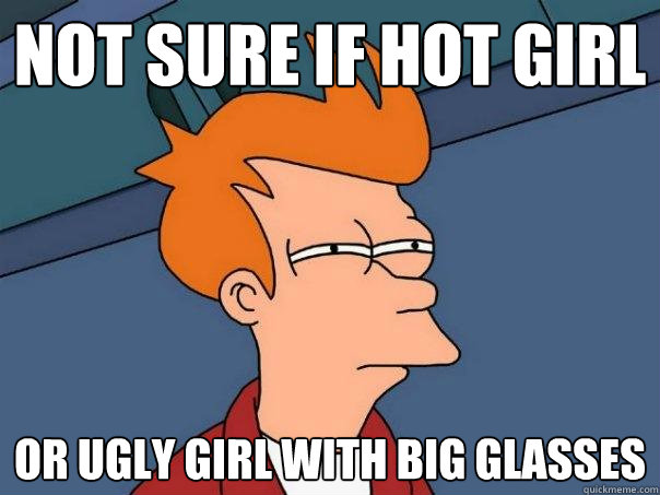 Not sure if hot girl Or ugly girl with big glasses  Futurama Fry