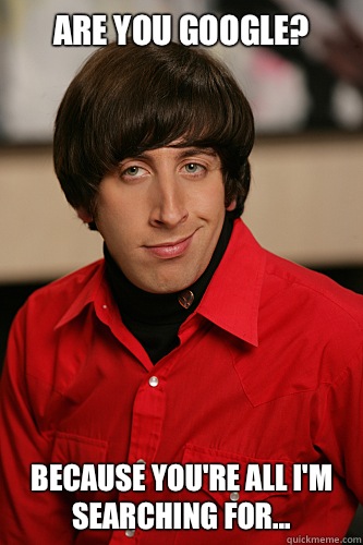 Are you Google? Because you're all I'm searching for... - Are you Google? Because you're all I'm searching for...  Howard Wolowitz