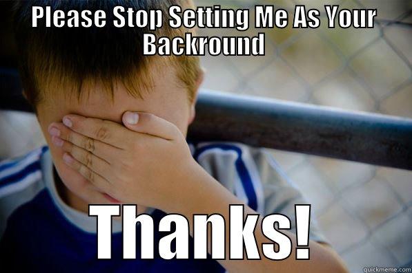 Please Stop Setting Me as Your Backround - PLEASE STOP SETTING ME AS YOUR BACKROUND THANKS! Confession kid