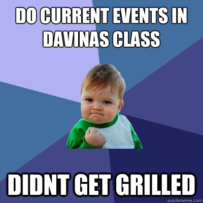 do current events in davinas class didnt get grilled  Success Kid