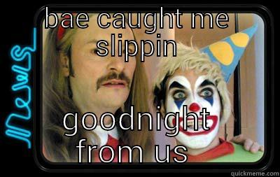 mighty boosh - BAE CAUGHT ME SLIPPIN GOODNIGHT FROM US  Misc