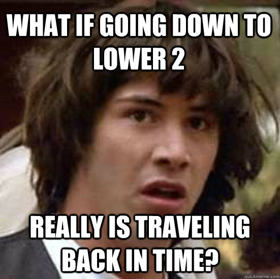 What if going down to lower 2 really is traveling back in time?  conspiracy keanu