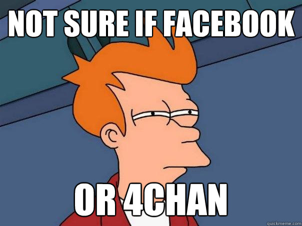 not sure if facebook Or 4chan  Futurama Fry