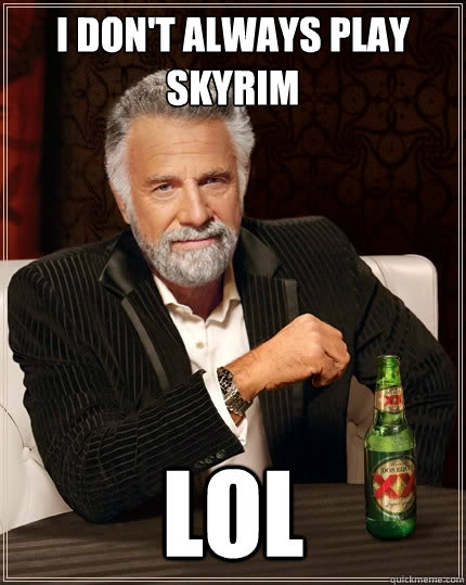 I don't always play skyrim lol  The Most Interesting Man In The World