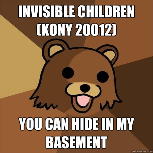 Invisible Children (KONY 20012) You can hide in my basement - Invisible Children (KONY 20012) You can hide in my basement  Pedobear