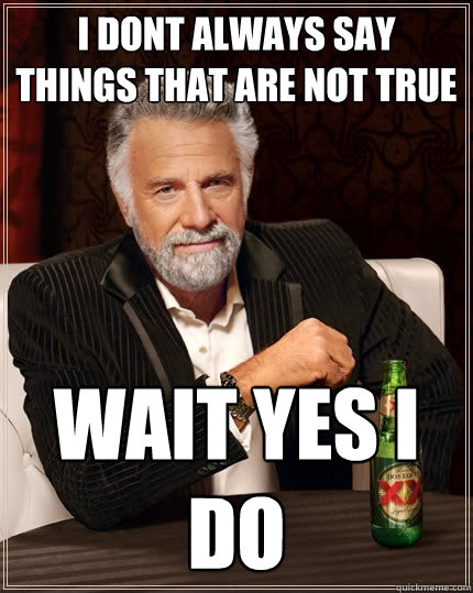 i dont always say things that are not true wait yes i do  The Most Interesting Man In The World