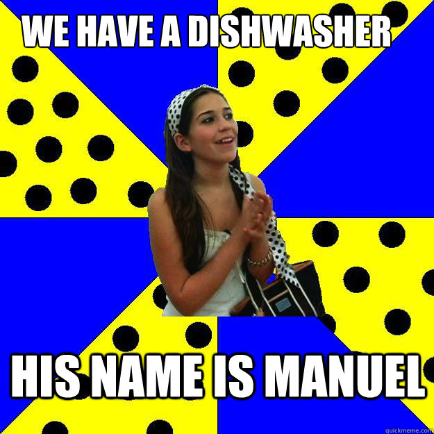 we have a dishwasher  his name is manuel   Sheltered Suburban Kid