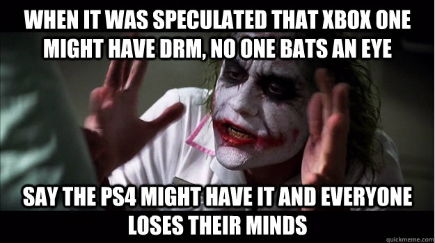 When it was speculated that Xbox One might have DRM, no one bats an eye say the ps4 might have it and everyone loses their minds  Joker Mind Loss