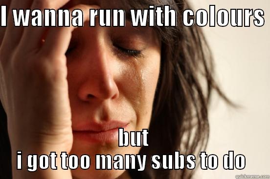 NAt memeememe - I WANNA RUN WITH COLOURS  BUT I GOT TOO MANY SUBS TO DO  First World Problems