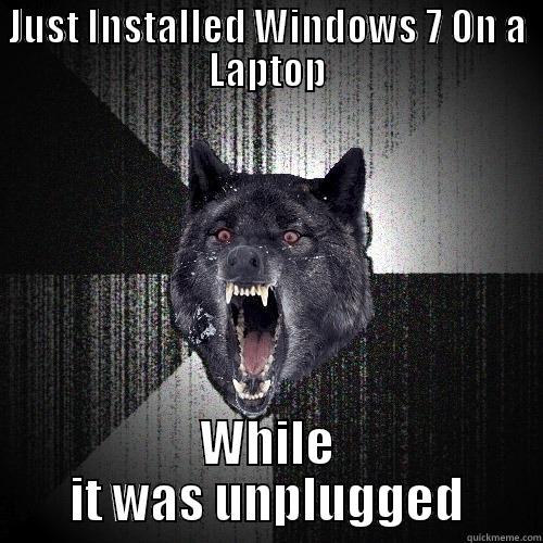 JUST INSTALLED WINDOWS 7 ON A LAPTOP WHILE IT WAS UNPLUGGED Insanity Wolf