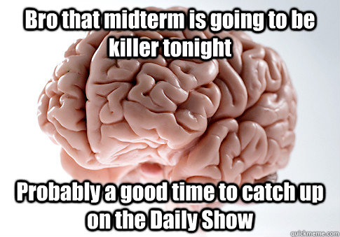 Bro that midterm is going to be killer tonight Probably a good time to catch up on the Daily Show   Scumbag Brain