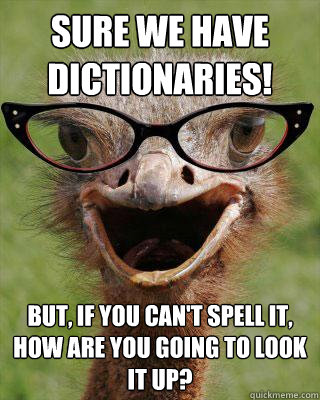 Sure we have dictionaries! But, if you can't spell it, how are you going to look it up?  Judgmental Bookseller Ostrich