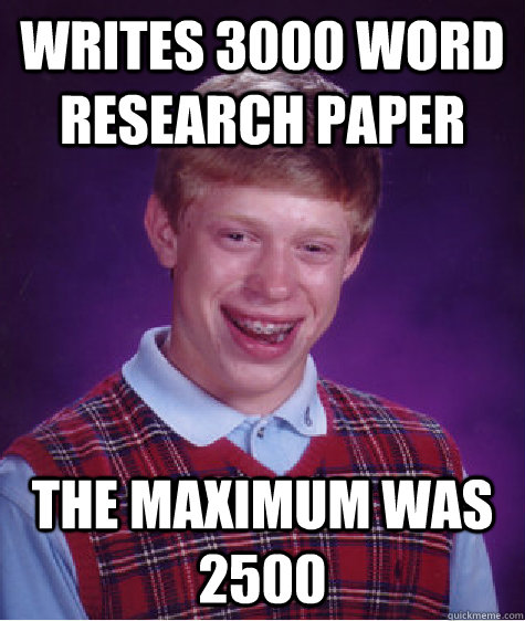 Writes 3000 word research paper the maximum was 2500   Bad Luck Brian