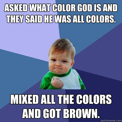 Asked what color God is and they said he was all colors. Mixed all the colors and got brown.  Success Kid