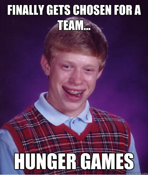 Finally gets chosen for a team... hunger games   Bad Luck Brian