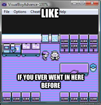 Like if you ever went in here before  pokemon