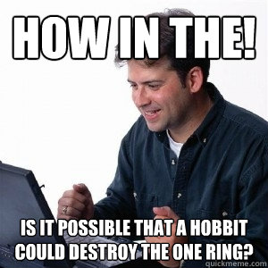 How in the! is it possible that a hobbit could destroy the one ring?  Lonely Computer Guy