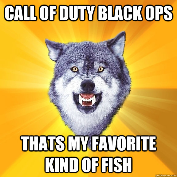 call of duty black ops thats my favorite kind of fish  Courage Wolf