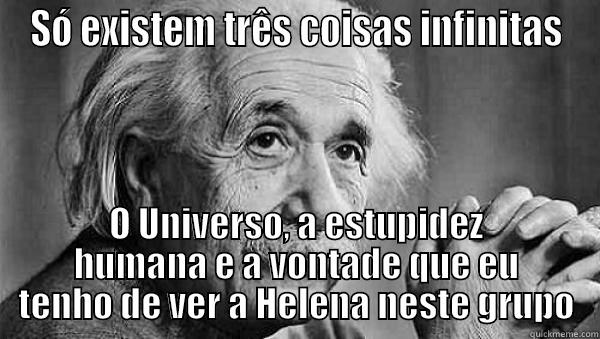 Vai Helena - SÓ EXISTEM TRÊS COISAS INFINITAS O UNIVERSO, A ESTUPIDEZ HUMANA E A VONTADE QUE EU TENHO DE VER A HELENA NESTE GRUPO Misc