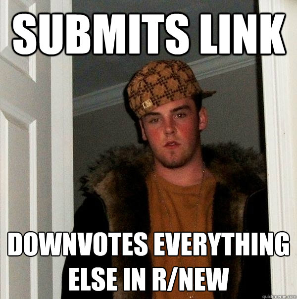 submits link Downvotes everything else in r/new  Scumbag Steve