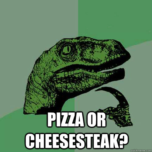  Pizza or Cheesesteak?  Philosoraptor