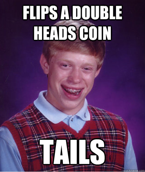 Flips a double heads coin Tails  Bad Luck Brian