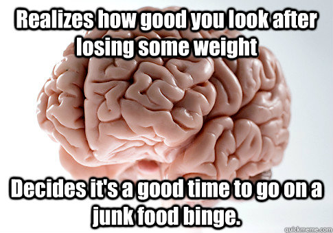 Realizes how good you look after losing some weight Decides it's a good time to go on a junk food binge.    Scumbag Brain