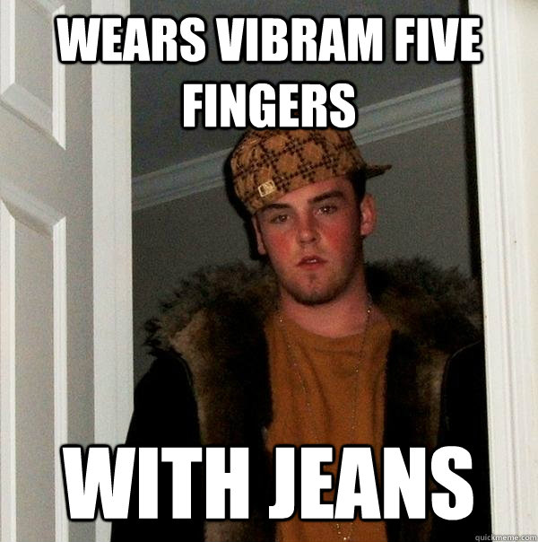 wears vibram five fingers with jeans - wears vibram five fingers with jeans  Scumbag Steve