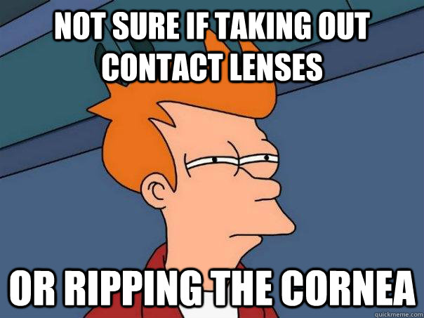 Not sure if taking out contact lenses Or ripping the cornea  Futurama Fry