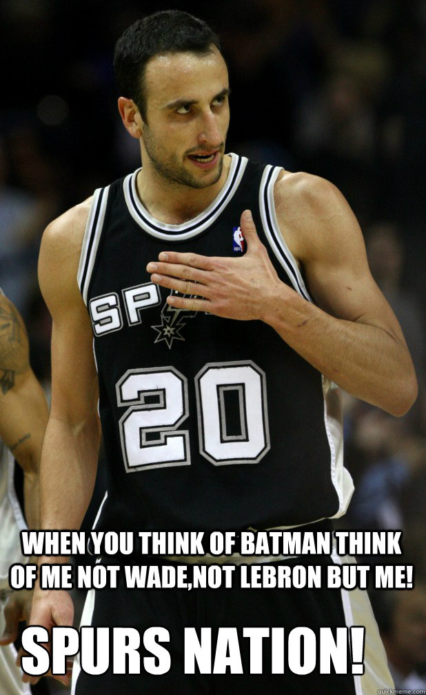 WHEN YOU THINK OF BATMAN THINK OF ME NOT WADE,NOT LEBRON BUT ME! SPURS NATION!  