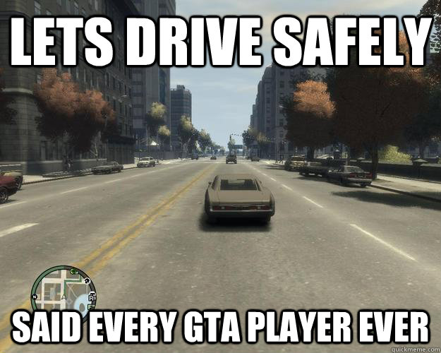 Lets drive safely said every gta player ever - Lets drive safely said every gta player ever  lets drive safely