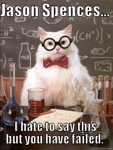 JASON SPENCES...  I HATE TO SAY THIS BUT YOU HAVE FAILED.  Chemistry Cat