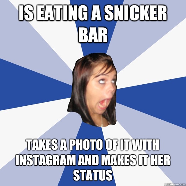 Is eating a snicker bar Takes a photo of it with instagram and makes it her status - Is eating a snicker bar Takes a photo of it with instagram and makes it her status  Annoying Facebook Girl