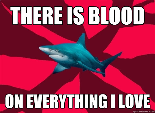 there is blood on everything i love  Self-Injury Shark